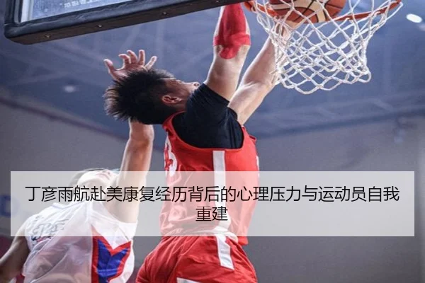 丁彦雨航赴美康复经历背后的心理压力与运动员自我重建(OETY)